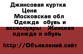 Джинсовая куртка › Цена ­ 1 000 - Московская обл. Одежда, обувь и аксессуары » Женская одежда и обувь   